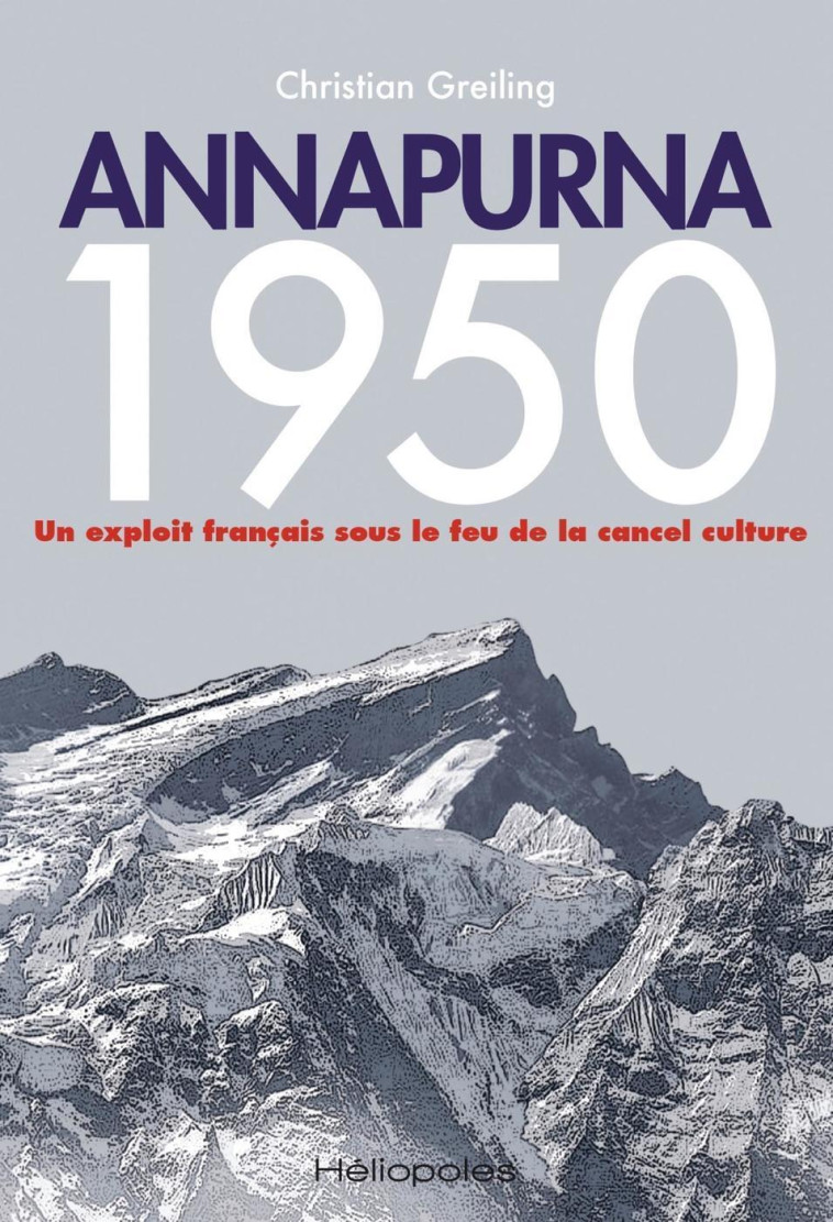 ANNAPURNA 1950 - UN EXPLOIT FRANCAIS SOUS LE FEU DE LA CANCEL CULTURE - GREILING CHRISTIAN - HELIOPOLES