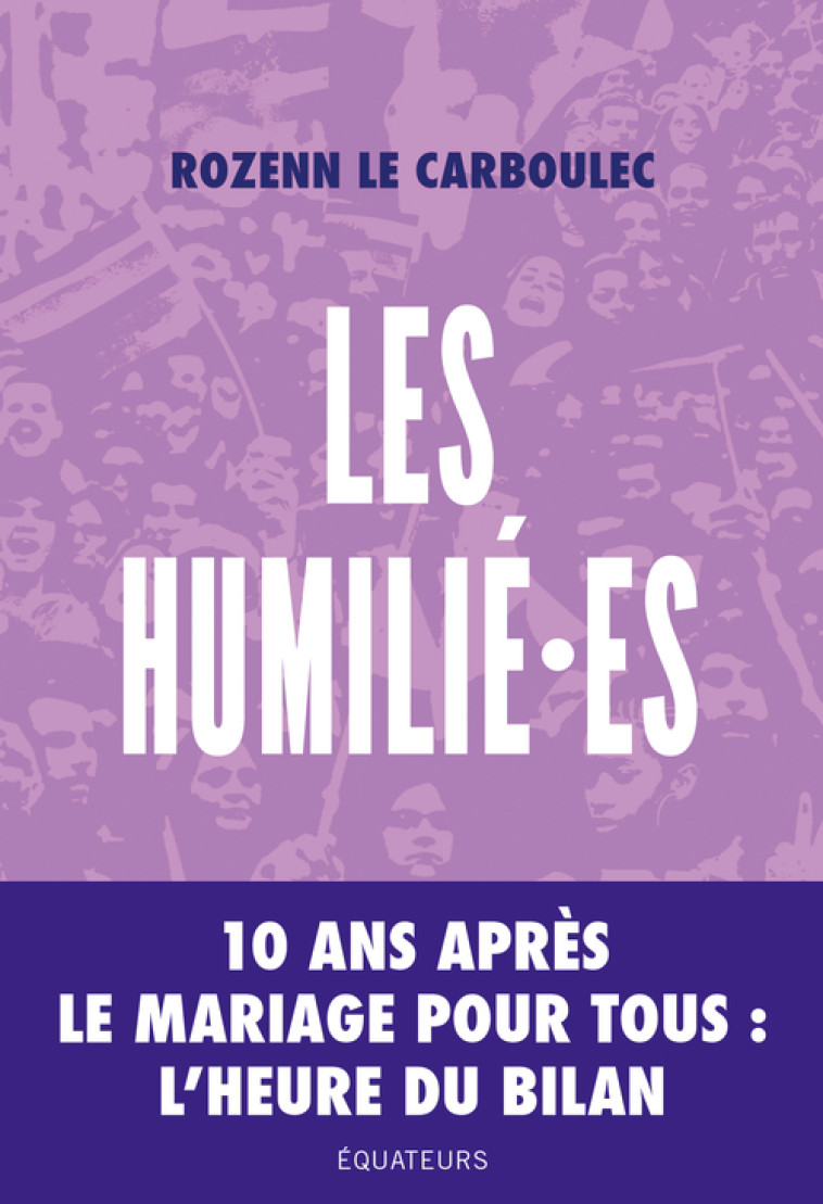 LES HUMILIE.ES - 10 ANS APRES LA MANIF POUR TOUS, L'HEURE DU BILAN - LE CARBOULEC ROZENN - DES EQUATEURS