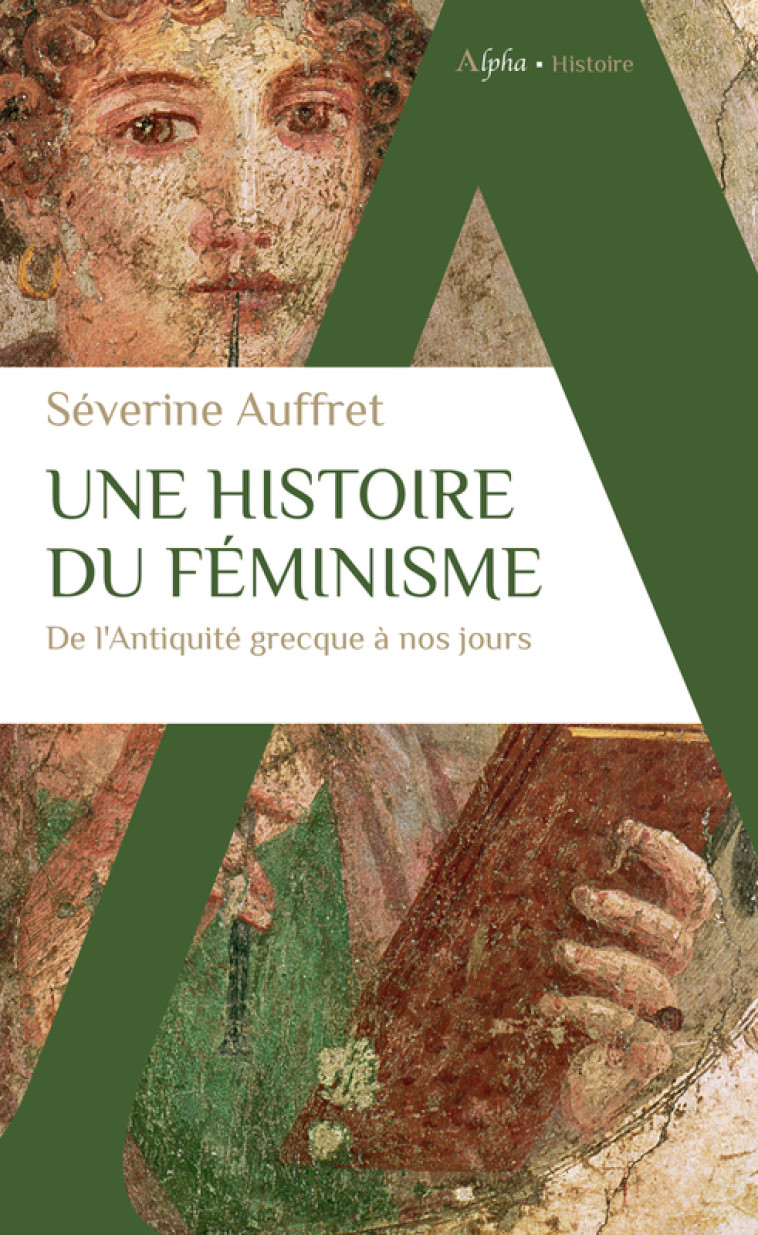 UNE HISTOIRE DU FEMINISME DE L'ANTIQUITE GRECQUE A NOS JOURS - AUFFRET SEVERINE - ALPHA