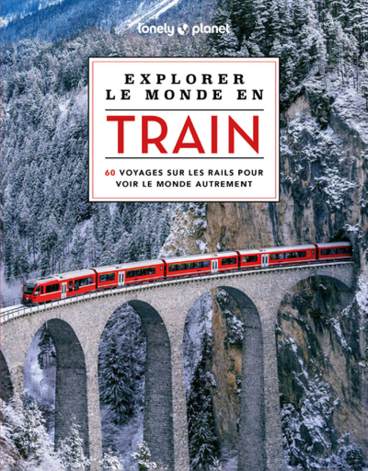 EXPLORER LE MONDE EN TRAIN - LONELY PLANET - LONELY PLANET