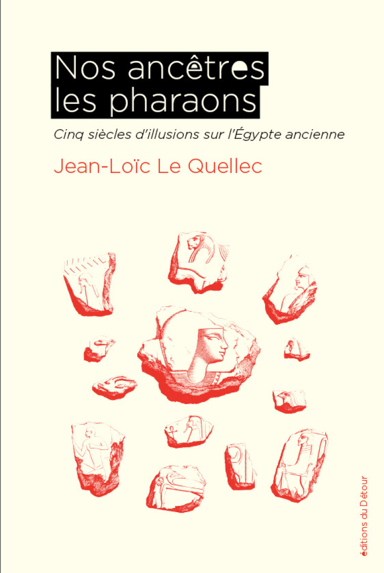 NOS ANCETRES LES PHARAONS - CINQ SIECLES D'ILLUSIONS SUR L'EGYPTE ANCIENNE - LE QUELLEC JEAN-LOIC - ED DETOUR