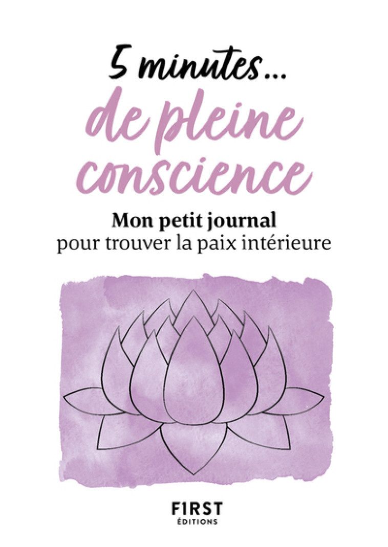 5 MINUTES... DE PLEINE CONSCIENCE - MON PE IT JOURNAL POUR TROUVER LA PAIX INTERIEURE - COLLECTIF - FIRST