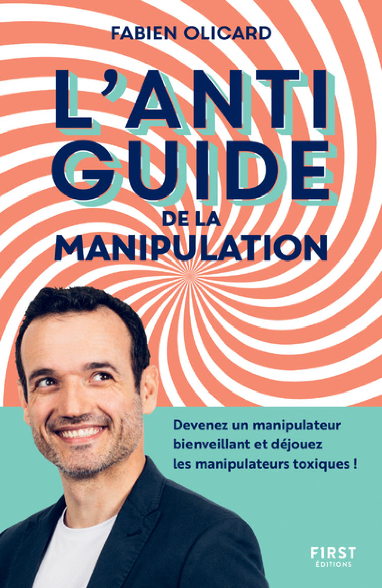 L'ANTIGUIDE DE LA MANIPULATION - DEVENEZ UN MANIPULATEUR BIENVEILLANT ET DEJOUEZ LES M - OLICARD FABIEN - FIRST