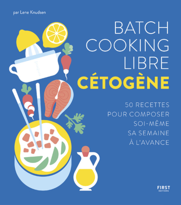 BATCH COOKING LIBRE CETOGENE - 50 RECETTES POUR COMPOSER SOI-MEME SA SEMAINE A L'AVANC - KNUDSEN LENE - FIRST