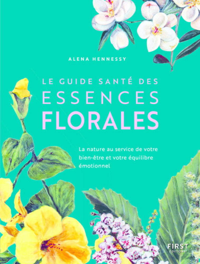 LE GUIDE SANTE DES ESSENCES FLORALES - LA NATURE AU SERVICE DE VOTRE BIEN-ETRE ET VOTRE EQUILIBRE EM - HENNESSY - FIRST