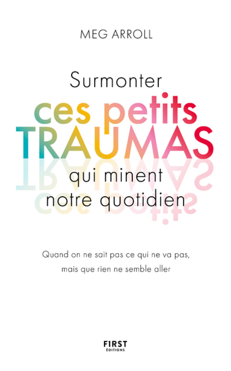 SURMONTER CES PETITS TRAUMAS QUI MINENT NOTRE QUOTIDIEN - ARROLL MEG - FIRST