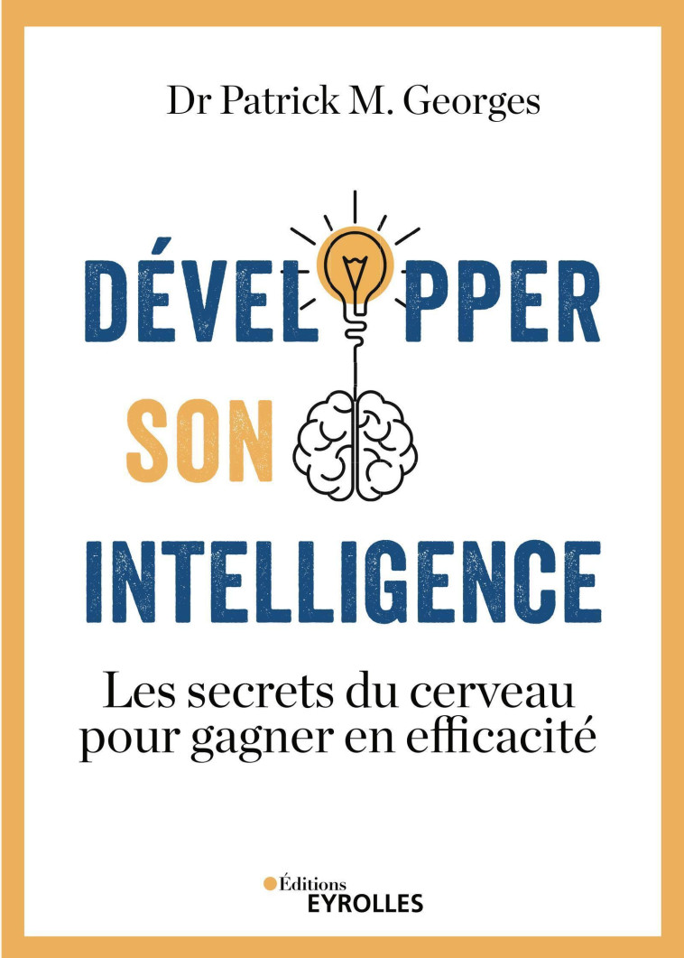 DEVELOPPER SON INTELLIGENCE - LES SECRETS D U CERVEAU POUR GAGNER EN EFFICACITE - GEORGES PATRICK M. - EYROLLES