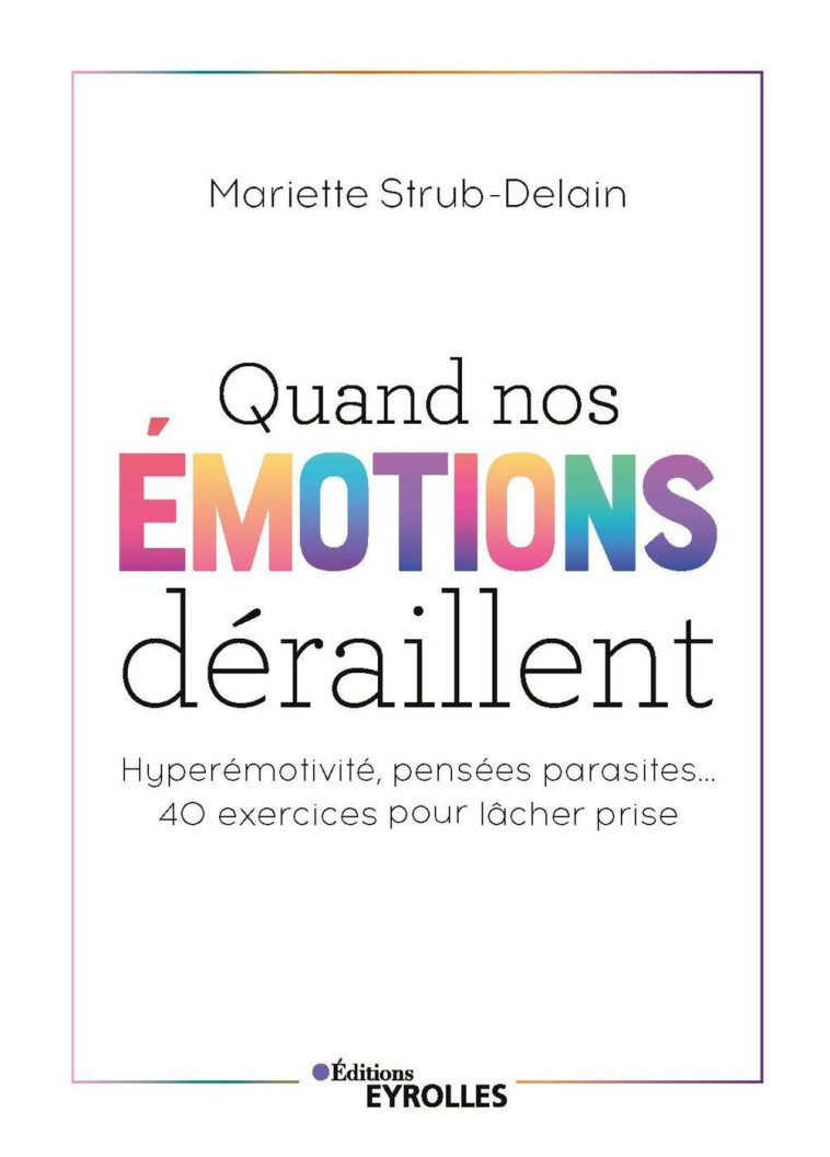 QUAND NOS EMOTIONS DERAILLENT - HYPEREMOTIVITE, PENSEES PARASITES... 40 EXERCICES POUR LACHER PRISE - STRUB-DELAIN M. - EYROLLES