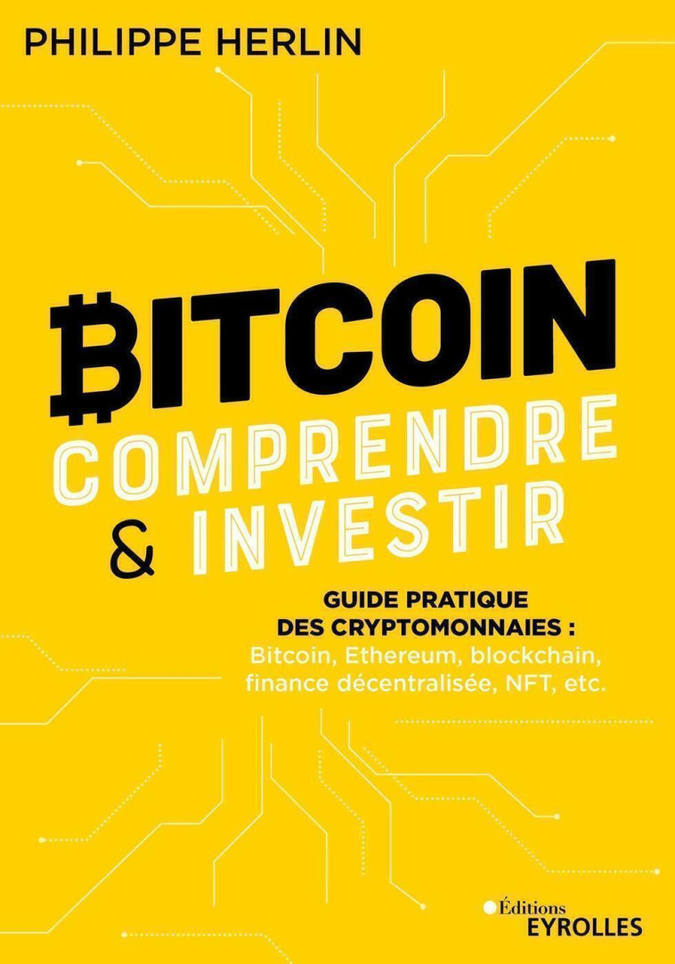 BITCOIN : COMPRENDRE ET INVESTIR - GUIDE PR ATIQUE DES CRYPTOMONNAIES : BITCOIN, ETHERE - HERLIN PHILIPPE - EYROLLES