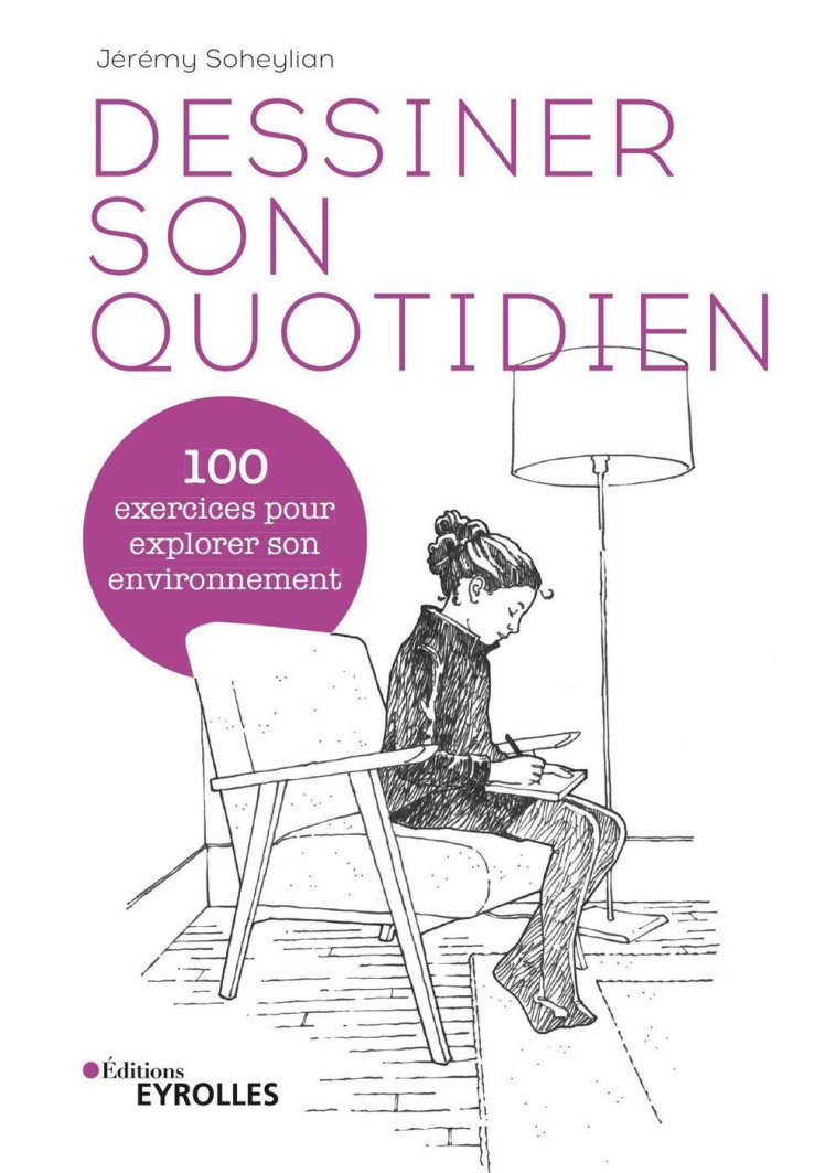 DESSINER SON QUOTIDIEN - 40 EXERCICES POUR EXPLORER SON ENVIRONNEMENT - SOHEYLIAN JEREMY - EYROLLES