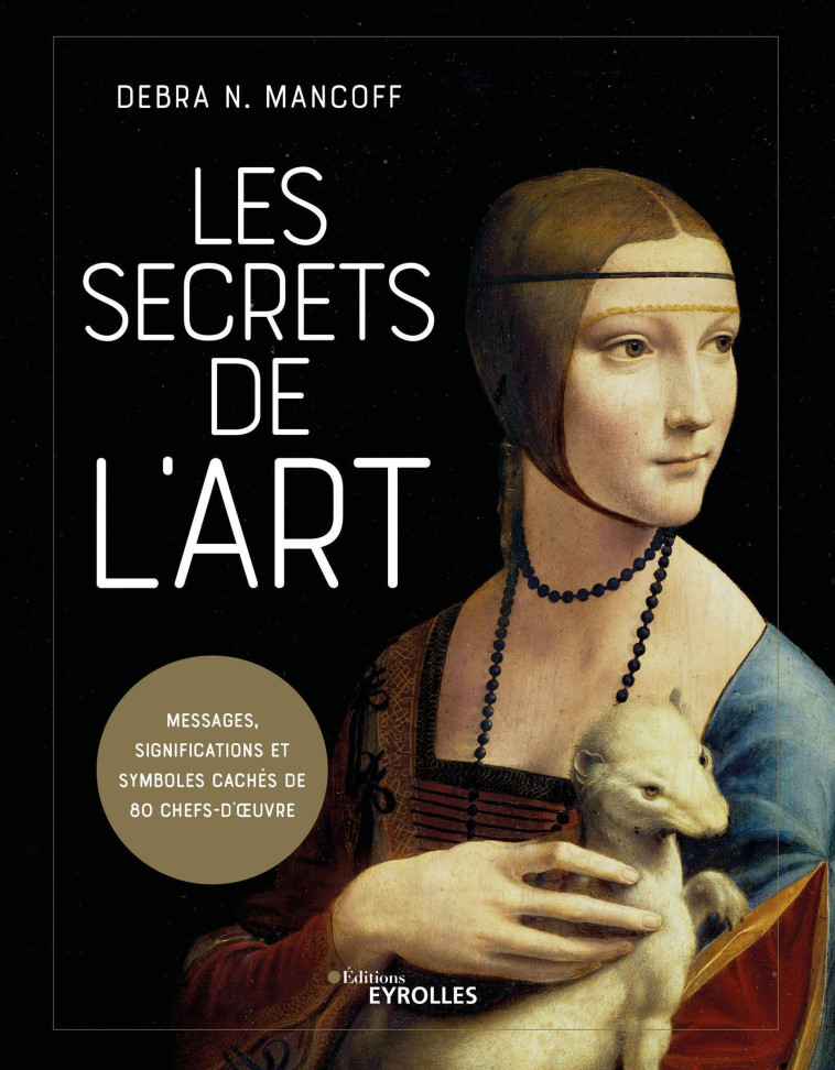 LES SECRETS DE L'ART - MESSAGES, SIGNIFICATIONS ET SYMBOLES CACHES DE 80 CHEFS-D'OEUVRE - MANCOFF DEBRA N. - EYROLLES