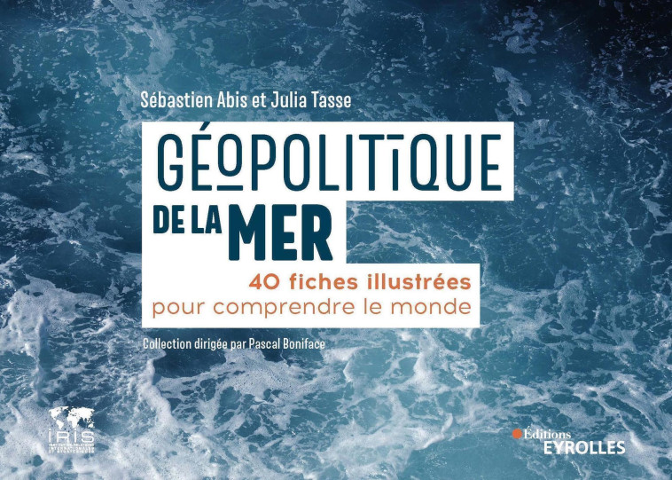 GEOPOLITIQUE DE LA MER - 40 FICHES POUR COMPRENDRE LE MONDE/COLLECTION DIRIGEE PAR PASCAL BONIFACE - ABIS/TASSE - EYROLLES