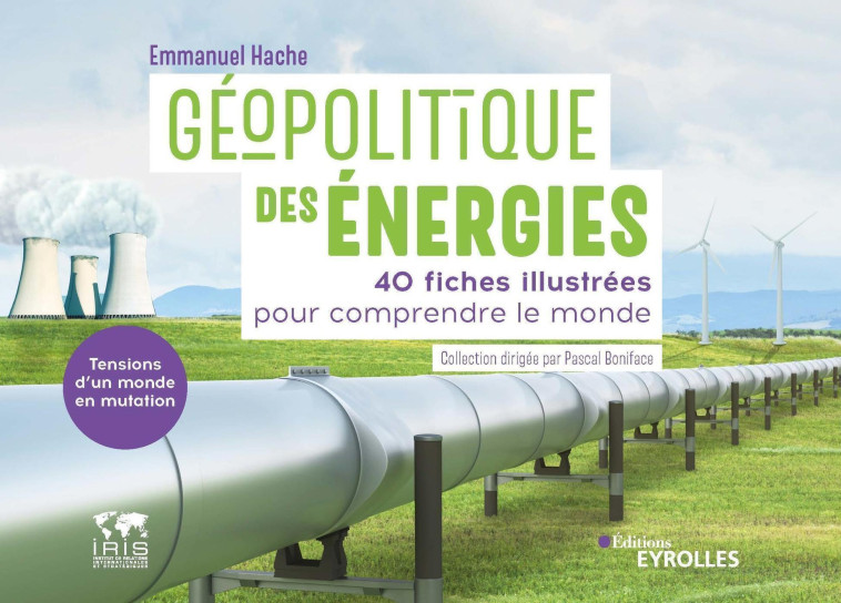 GEOPOLITIQUE DES ENERGIES, TENSIONS D'UN MONDE EN MUTATION - 40 FICHES ILLUSTREES POUR COMPRENDRE LE - HACHE EMMANUEL - EYROLLES