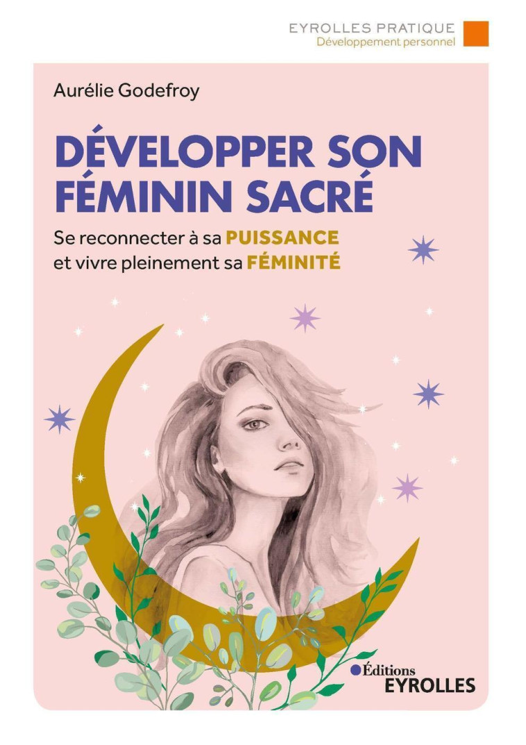 DEVELOPPER SON FEMININ SACRE - SE RECONNECTER A SA PUISSANCE ET VIVRE PLEINEMENT SA FEMINITE - GODEFROY AURELIE - EYROLLES