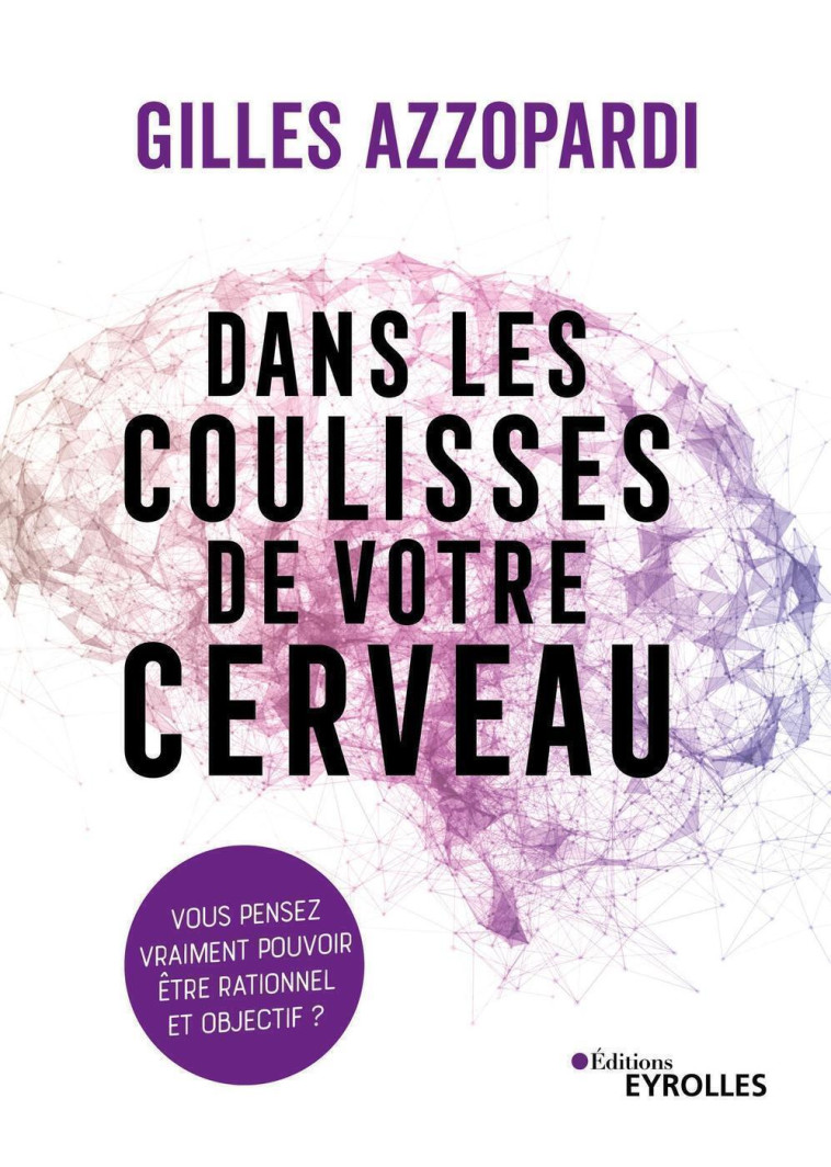 DANS LES COULISSES DE VOTRE CERVEAU - VOUS PENSEZ VRAIMENT POUVOIR ETRE RATIONNEL ET OBJECTIF ? - AZZOPARDI - EYROLLES