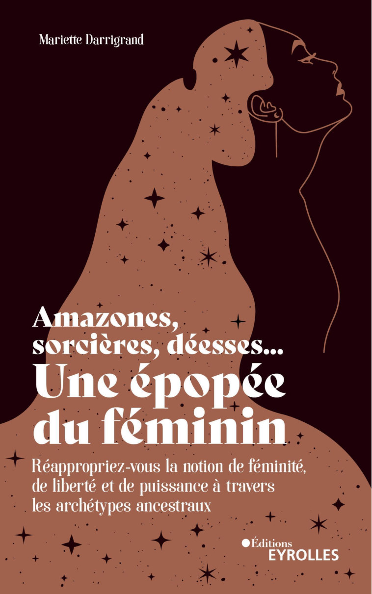 AMAZONES, SORCIERES, DEESSES... UNE EPOPEE DU FEMININ - REAPPROPRIEZ-VOUS LA NOTION DE FEMINITE, DE - DARRIGRAND MARIETTE - EYROLLES