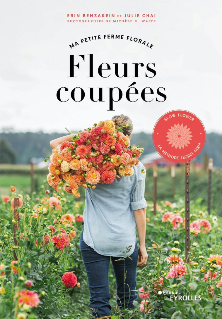 FLEURS COUPEES - MA PETITE FERME FLORALE - SLOW FLOWER, LA METHODE FLORET FARM - BENZAKEIN/CHAI - EYROLLES