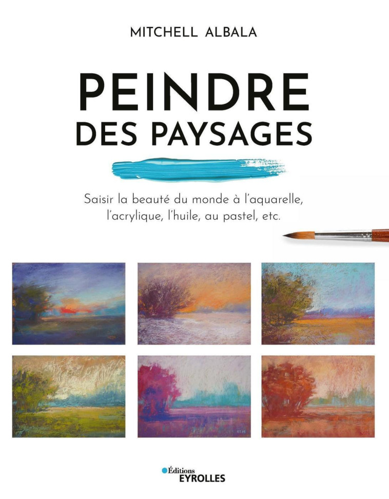 PEINDRE DES PAYSAGES - SAISIR LA BEAUTE DU MONDE A L'AQUARELLE, L'ACRYLIQUE, L'HUILE, LE PASTEL, ETC - ALBALA MITCHELL - EYROLLES