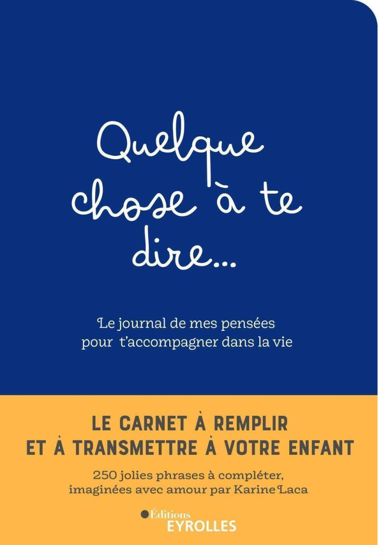 QUELQUE CHOSE A TE DIRE... LE JOURNAL DE MES PENSEES POUR T'ACCOMPAGNER DANS LA VIE - LE CARNET A RE - LACA KARINE - EYROLLES