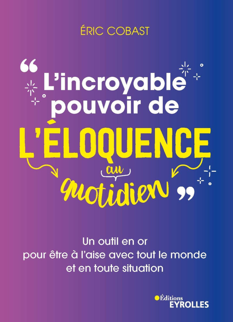 L'INCROYABLE POUVOIR DE L'ELOQUENCE AU QUOTIDIEN - UN OUTIL EN OR POUR ETRE A L'AISE AVEC TOUT LE MO - COBAST ERIC - EYROLLES