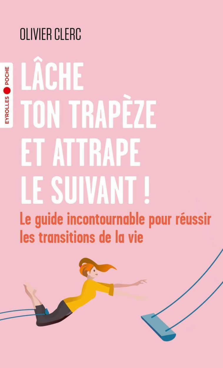 LACHE TON TRAPEZE ET ATTRAPE LE SUIVANT ! - LE GUIDE INCONTOURNABLE POUR REUSSIR LES TRANSITIONS DE - CLERC OLIVIER - EYROLLES