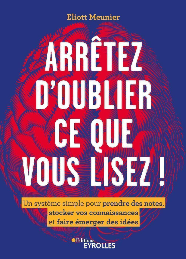 ARRETEZ D'OUBLIER TOUT CE QUE VOUS LISEZ ! - UN SYSTEME SIMPLE POUR PRENDRE DES NOTES, STOCKER VOS C - MEUNIER ELIOTT - EYROLLES