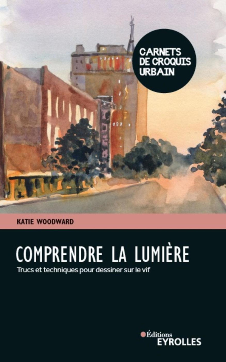 COMPRENDRE LA LUMIERE - TRUCS ET TECHNIQUES POUR PEINDRE SUR LE VIF - WOODWARD KATIE - EYROLLES