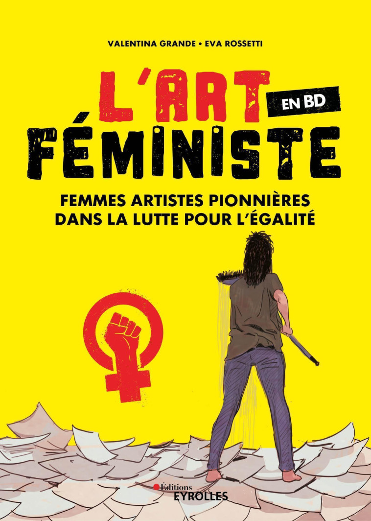 L'ART FEMINISTE EN BD - FEMMES ARTISTES PIONNIERES DANS LA LUTTE POUR L'EGALITE - VALENTINA/EVA - EYROLLES