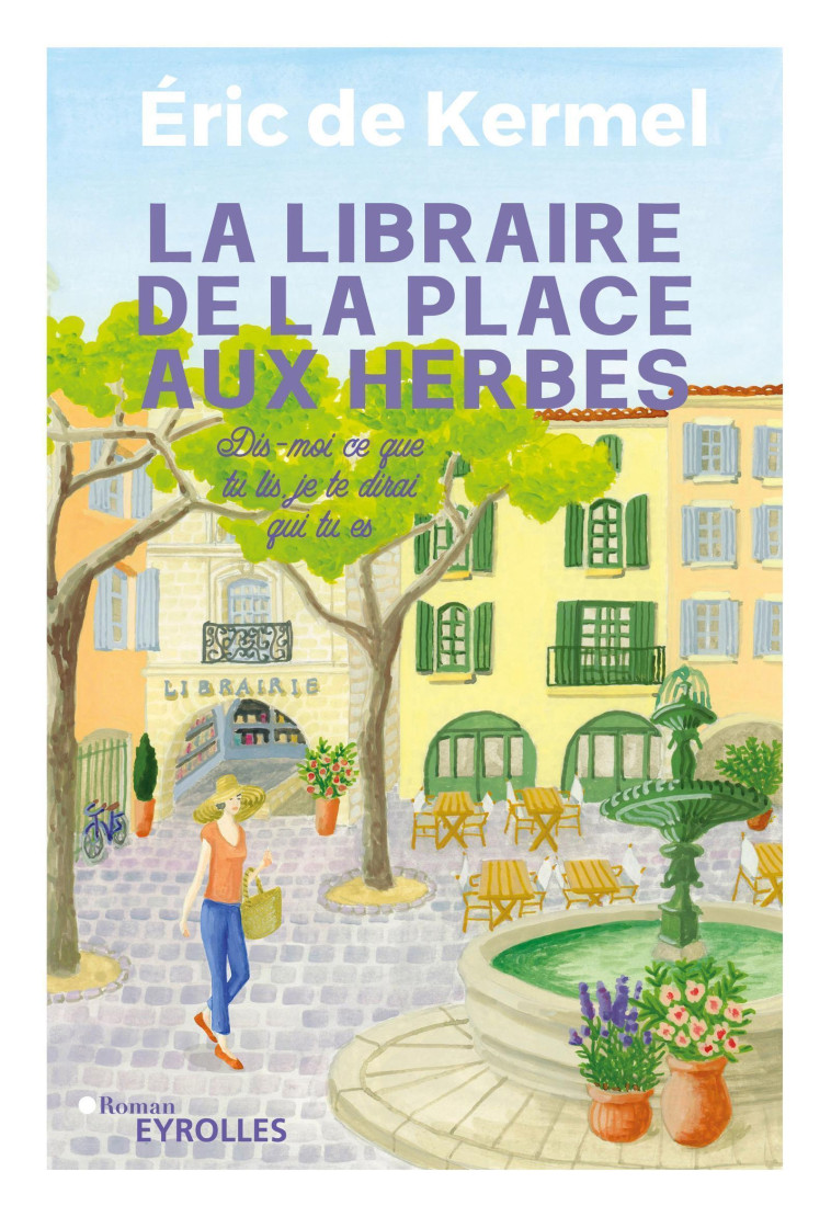 LA LIBRAIRE DE LA PLACE AUX HERBES - DIS-MOI CE QUE TU LIS, JE TE DIRAI QUI TU ES - DE KERMEL ERIC - EYROLLES