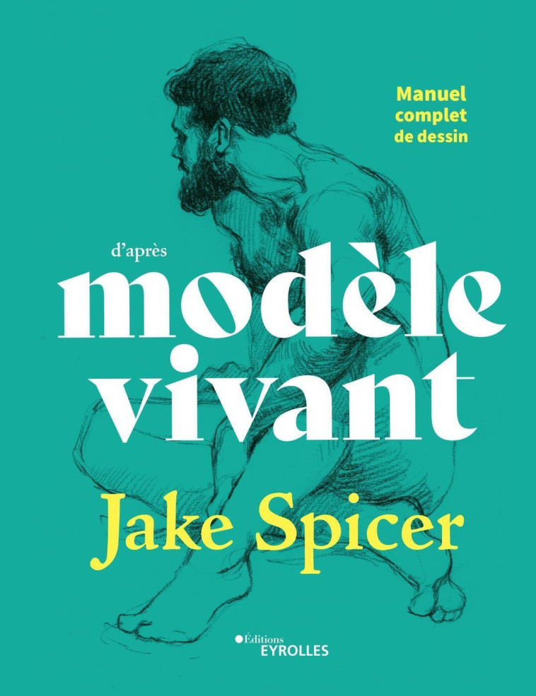 MANUEL COMPLET DE DESSIN D'APRES MODELE VIVANT - SPICER JAKE - EYROLLES