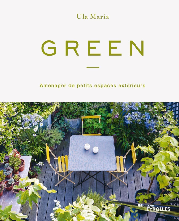 GREEN - AMENAGER DE PETITS ESPACES EXTERIEURS - MARIA ULA - EYROLLES