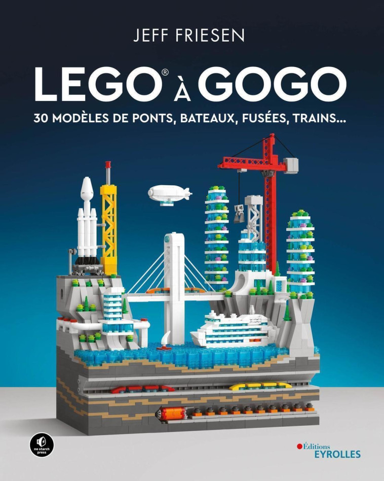 LEGO A GOGO - 30 MODELES DE PONTS, BATEAUX, FUSEES, TRAINS... - FRIESEN JEFF - EYROLLES