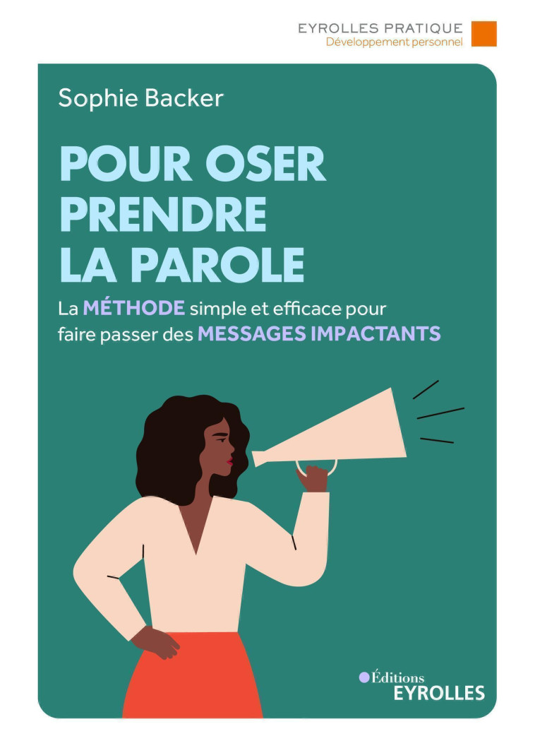 POUR OSER PRENDRE LA PAROLE - LA METHODE SIMPLE ET EFFICACE POUR FAIRE PASSER DES MESSAGES IMPACTANT - BACKER SOPHIE - EYROLLES