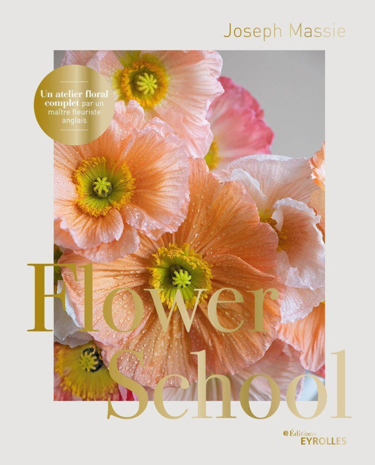 FLOWER SCHOOL - UN ATELIER FLORAL COMPLET PAR UN MAITRE FLEURISTE ANGLAIS - MASSIE JOSEPH - EYROLLES