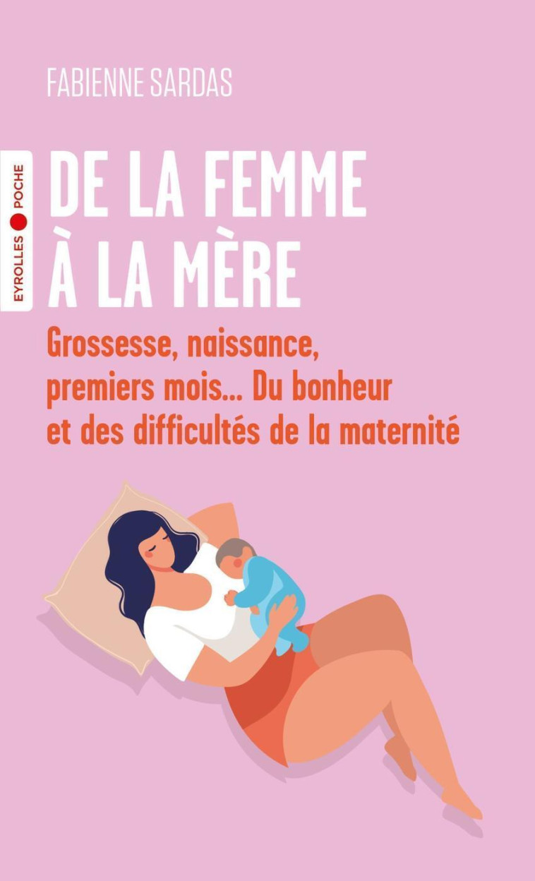 DE LA FEMME A LA MERE - GROSSESSE, NAISSANCE, PREMIERS MOIS... DU BONHEUR ET DES DIFFICULTES DE LA M - SARDAS FABIENNE - EYROLLES