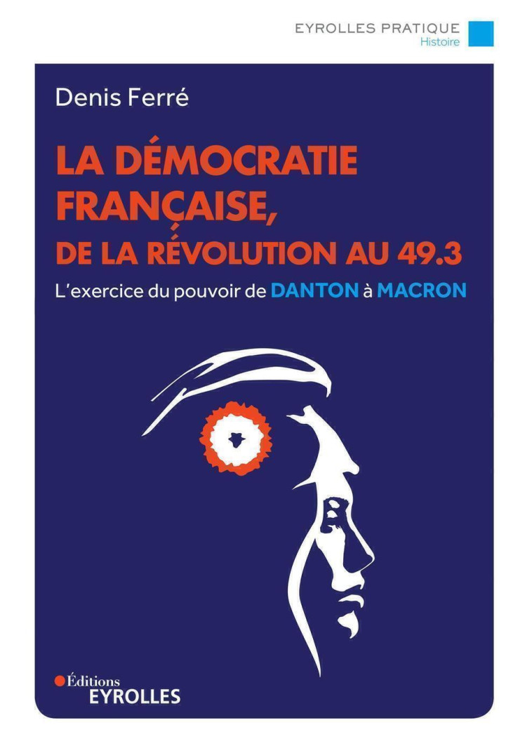 LA DEMOCRATIE FRANCAISE, DE LA REVOLUTION FRANCAISE AU 49.3 - L'EXERCICE DU POUVOIR, DE DANTON A MAC - FERRE DENIS - EYROLLES