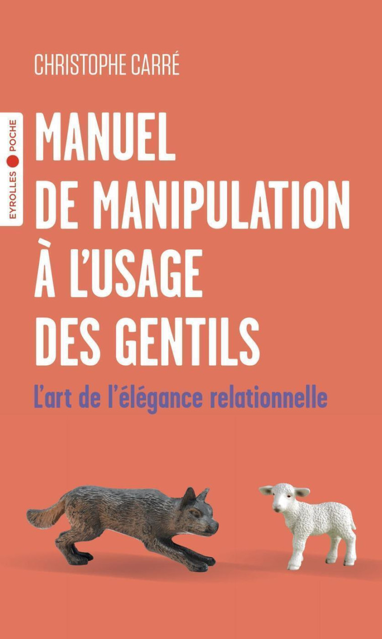 MANUEL DE MANIPULATION A L'USAGE DES GENTILS - L'ART DE L'ELEGANCE RELATIONNELLE - CARRE CHRISTOPHE - EYROLLES