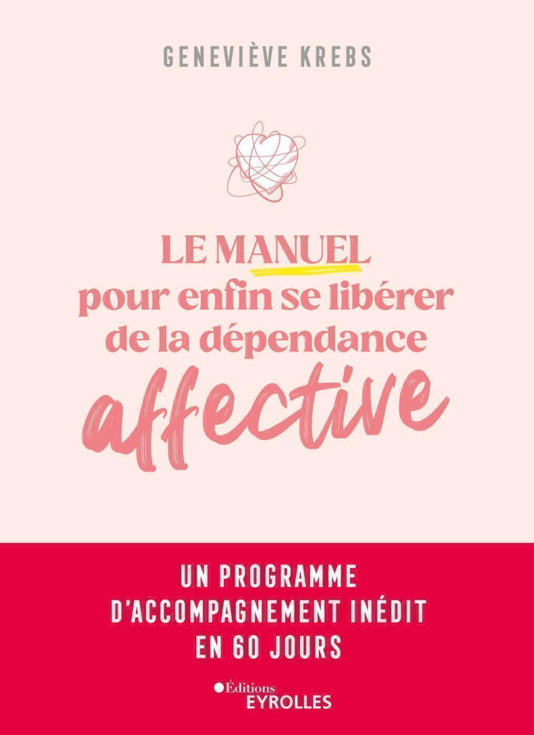 LE MANUEL POUR ENFIN SE LIBERER DE LA DEPENDANCE AFFECTIVE - UN PROGRAMME D'ACCOMPAGNEMENT INEDIT EN - KREBS GENEVIEVE - EYROLLES