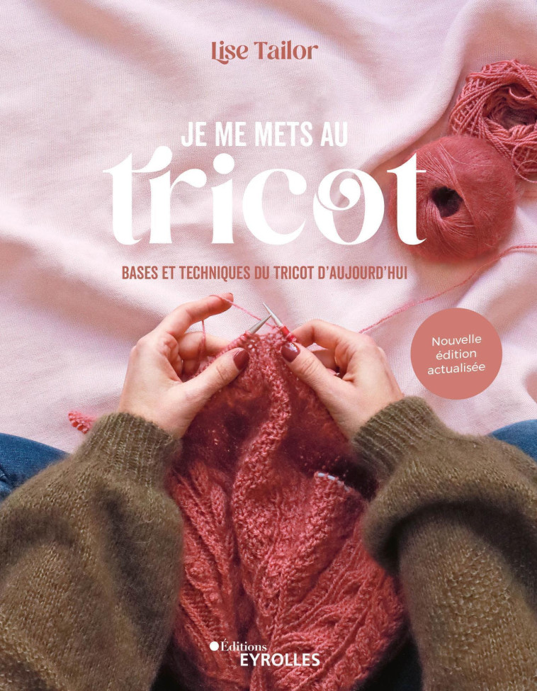 JE ME METS AU TRICOT - BASES ET TECHNIQUES DU TRICOT D'AUJOURD'HUI - TAILOR LISE - EYROLLES