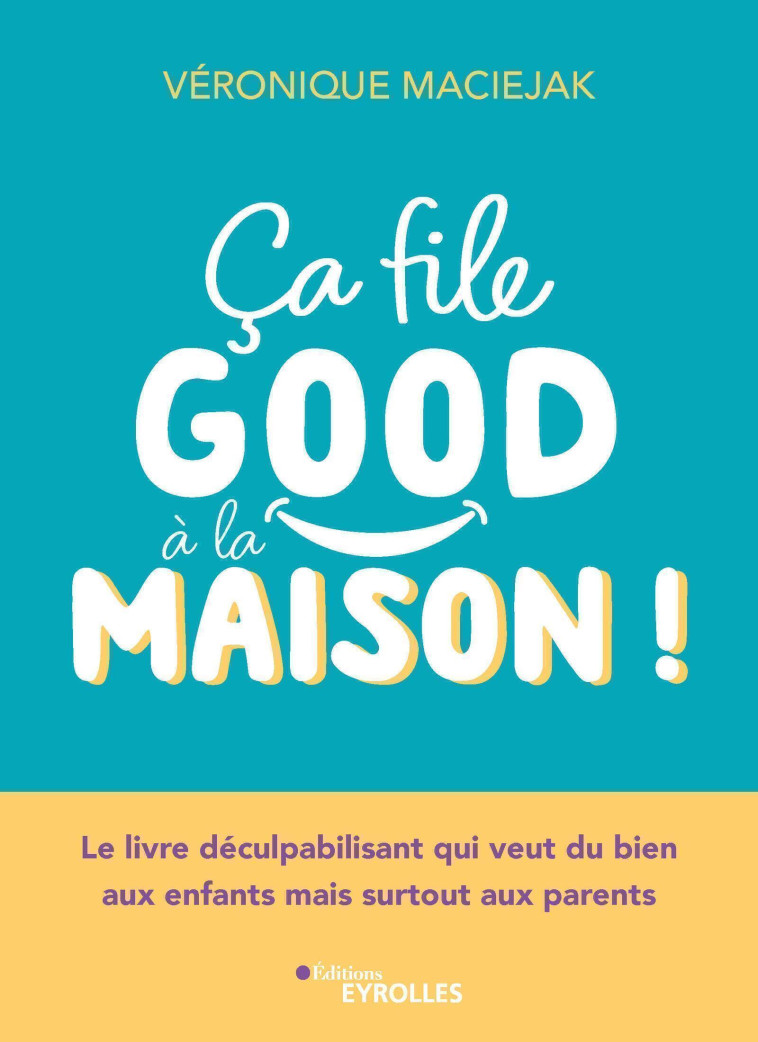 CA FILE GOOD A LA MAISON ! - LE LIVRE DECULPABILISANT QUI VEUT DU BIEN AUX ENFANTS MAIS SURTOUT AUX - MACIEJAK VERONIQUE - EYROLLES