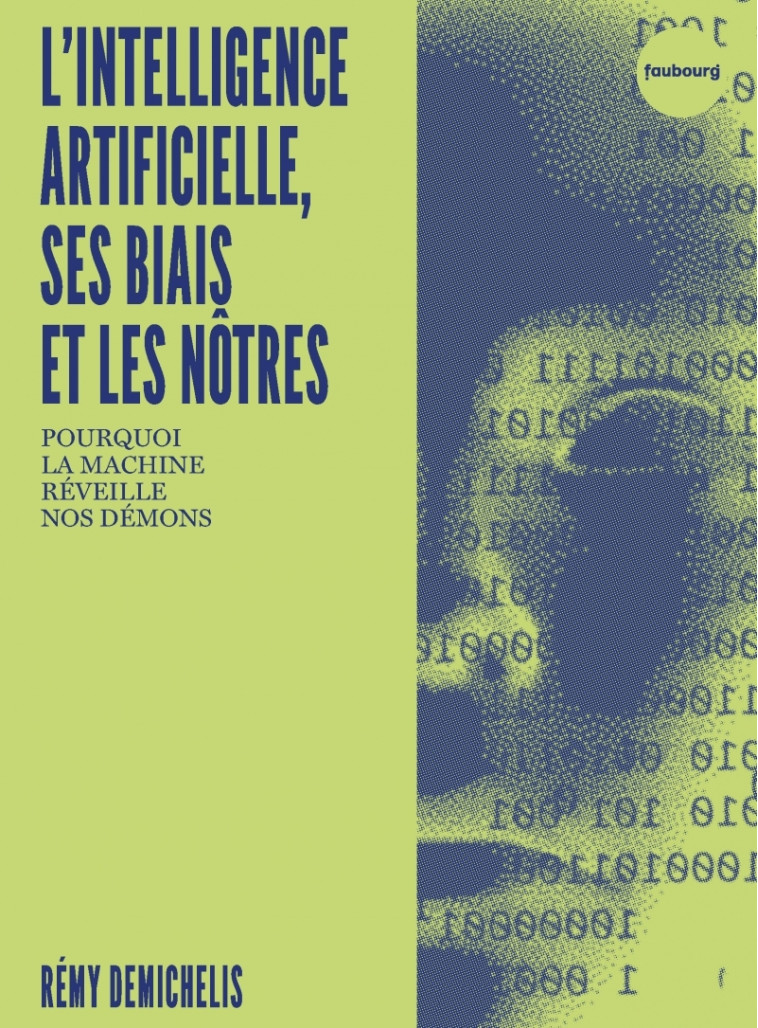 L'INTELIGENCE ARTRIFICIELLE, SES BIAIS ET LES NOTRES POURQUOI LA MACHINE REVEILE NOS DEMONS - DEMICHELIS - FAUBOURG