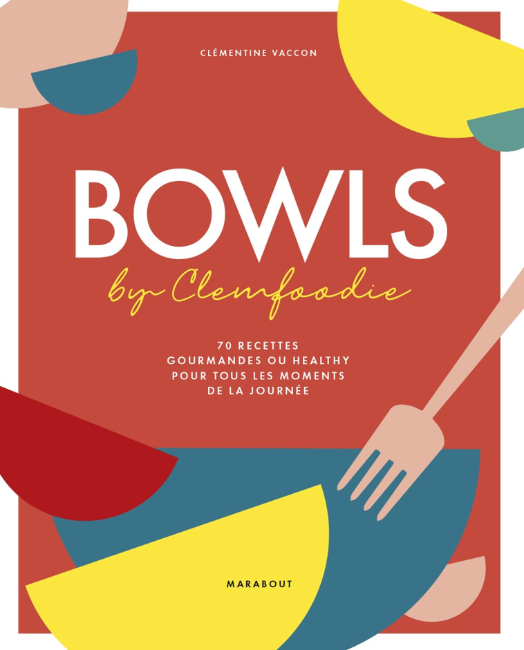 BOWLS BY CLEMFOODIE - 70 RECETTES GOURMANDE S OU HEALTHY POUR TOUS LES MOMENTS DE LA JO - CLEMFOODIE - MARABOUT