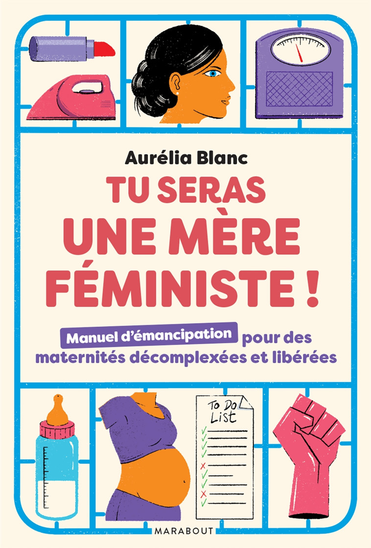 TU SERAS UNE MERE FEMINISTE - MANUEL D'EMANCIPATION POUR DES MATERNITES DECOMPLEXEES ET LIBEREES - BLANC AURELIA - MARABOUT