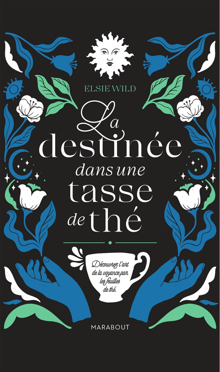 LA DESTINEE DANS UNE TASSE DE THE - DECOUVRIR L'ART DE LA VOYANCE PAR LES FEUILLES DE THE - WILD ELSI - MARABOUT