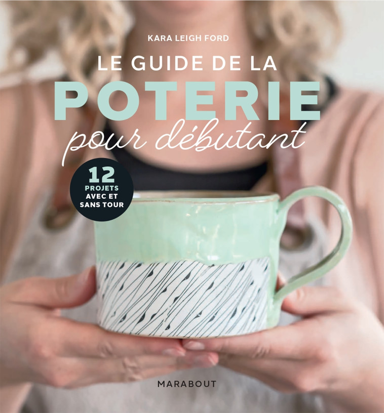 LE GUIDE DE LA POTERIE POUR DEBUTANT - 10 PROJETS AVEC ET SANS TOUR - FORD KARA LEIGH - MARABOUT