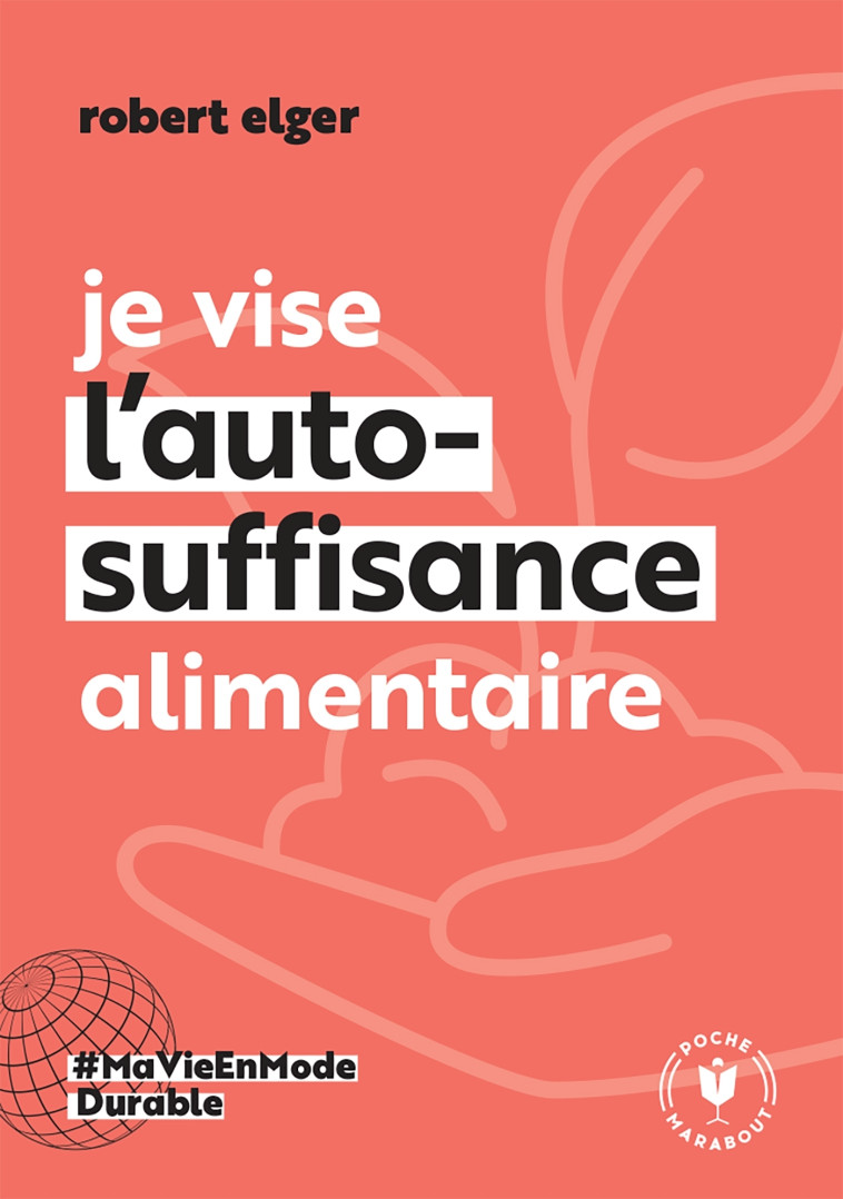 JE VISE L'AUTO-SUFFISANCE ALIMENTAIRE - ELGER ROBERT - MARABOUT