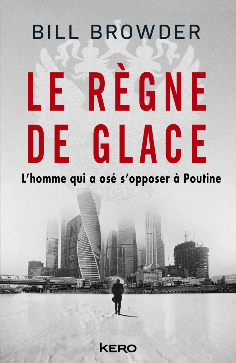 LE REGNE DE GLACE - L'HOMME QUI A OSE S'OPPOSER A POUTINE - BROWDER BILL - KERO