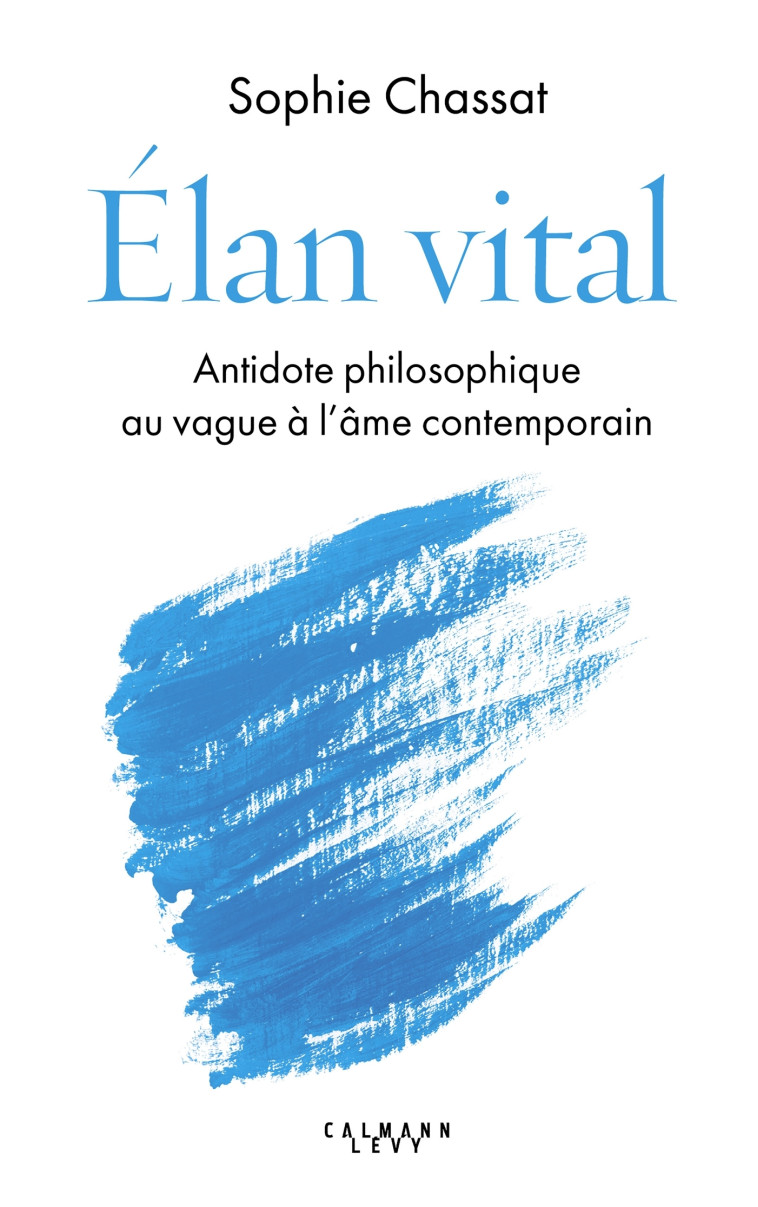 ELAN VITAL - ANTIDOTE PHILOSOPHIQUE AU VAGU E A L'AME CONTEMPORAIN - CHASSAT SOPHIE - CALMANN-LEVY