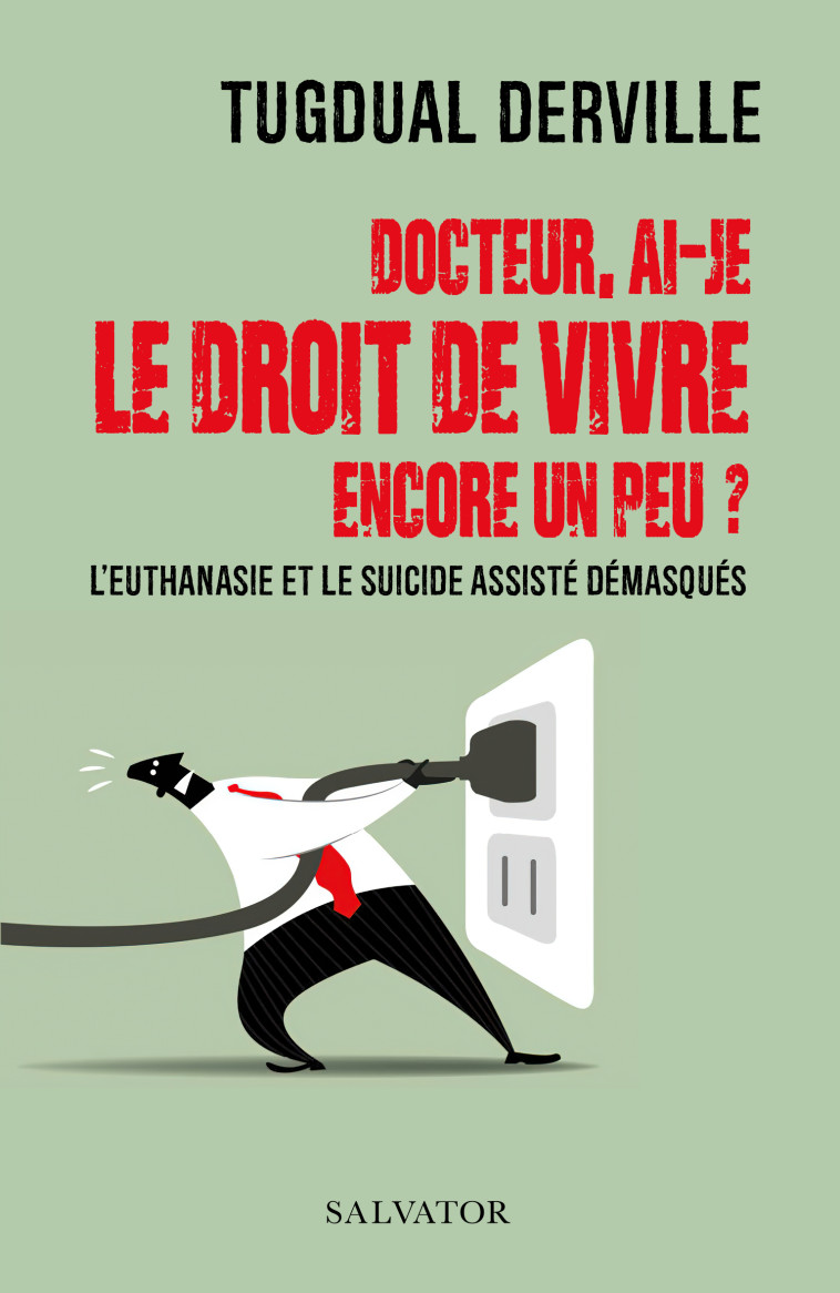 DOCTEUR, AI-JE  LE DROIT DE VIVRE  ENCORE UN PEU ? - L EUTHANASIE ET LE SUICIDE  ASSISTE DEMASQUES - DERVILLE TUGDUAL - SALVATOR