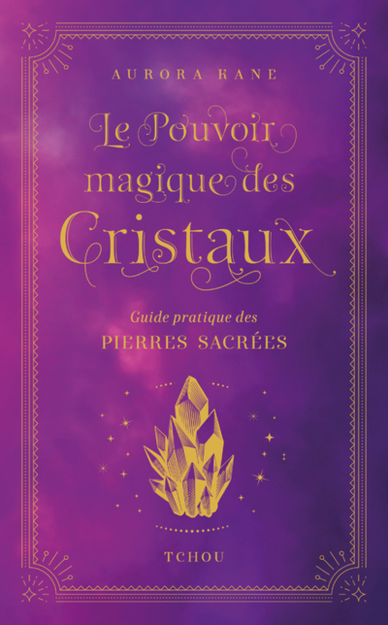 LE POUVOIR MAGIQUE DES CRISTAUX, GUIDE PRATIQUE DES PIERRES SACREES - KANE AURORA - TCHOU